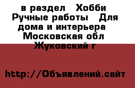  в раздел : Хобби. Ручные работы » Для дома и интерьера . Московская обл.,Жуковский г.
